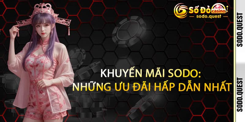 Khuyến Mãi Sodo – Nhận thưởng ngập tràn, cơ hội thắng lớn mỗi ngày 2 Khuyến Mãi Sodo: Những Ưu Đãi Hấp Dẫn Nhất