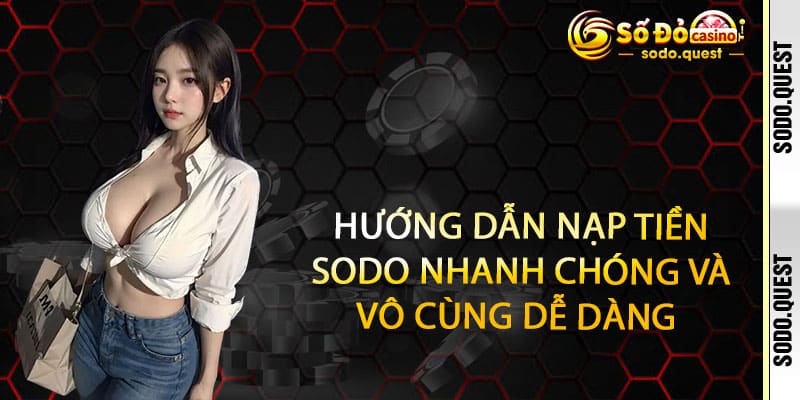 Nạp tiền SODO - Nhanh gọn, an toàn, thưởng nóng trao tay 2 Hướng dẫn Nạp tiền SODO nhanh chóng và vô cùng dễ dàng