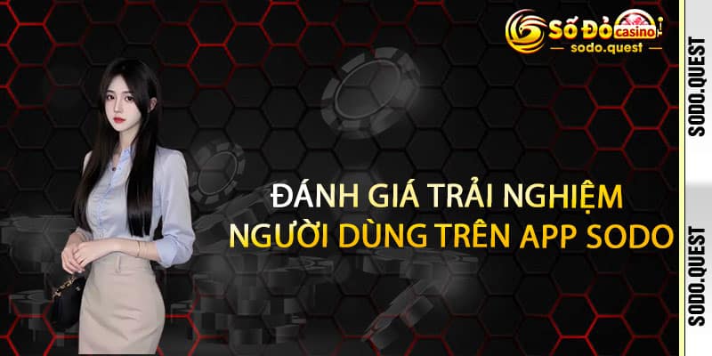 TẢI APP SODO - THẮNG LỚN TRONG TAY, ƯU ĐÃI CHẤT ĐẦY ĐIỆN THOẠI 3 Đánh giá trải nghiệm người dùng trên APP SODO