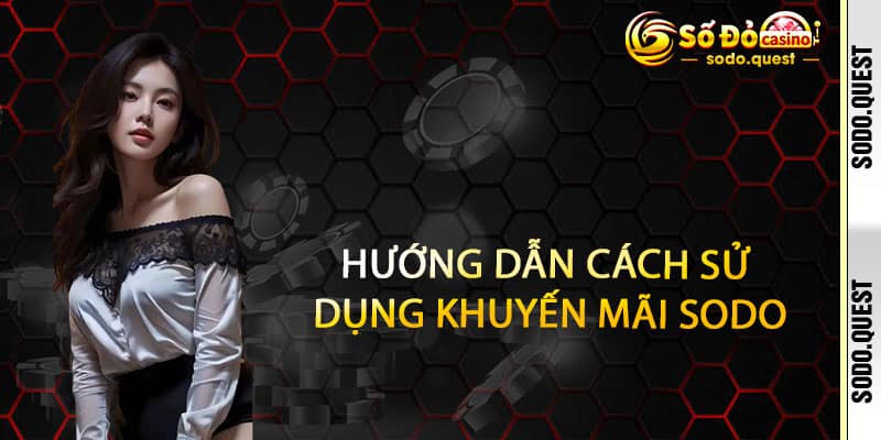 Khuyến Mãi Sodo – Nhận thưởng ngập tràn, cơ hội thắng lớn mỗi ngày 3 Hướng Dẫn Cách Sử Dụng Khuyến Mãi Từ Sodo