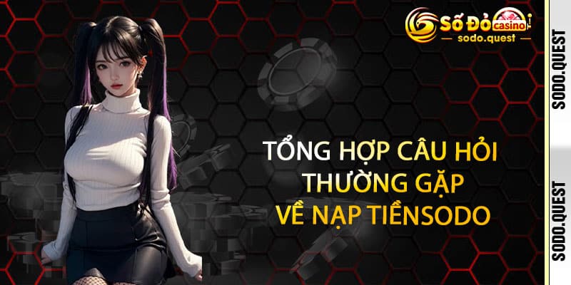 Nạp tiền SODO - Nhanh gọn, an toàn, thưởng nóng trao tay 3 Tổng hợp câu hỏi thường gặp về Nạp tiền SODO